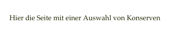 
Hier die Seite mit einer Auswahl von Konserven